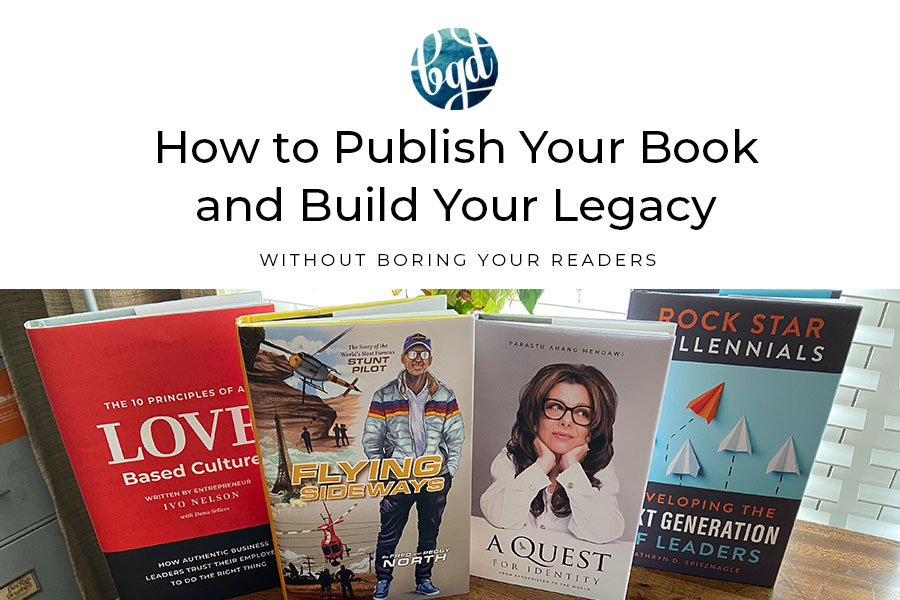How to Publish Your Book & Build Your Legacy – without Boring Your